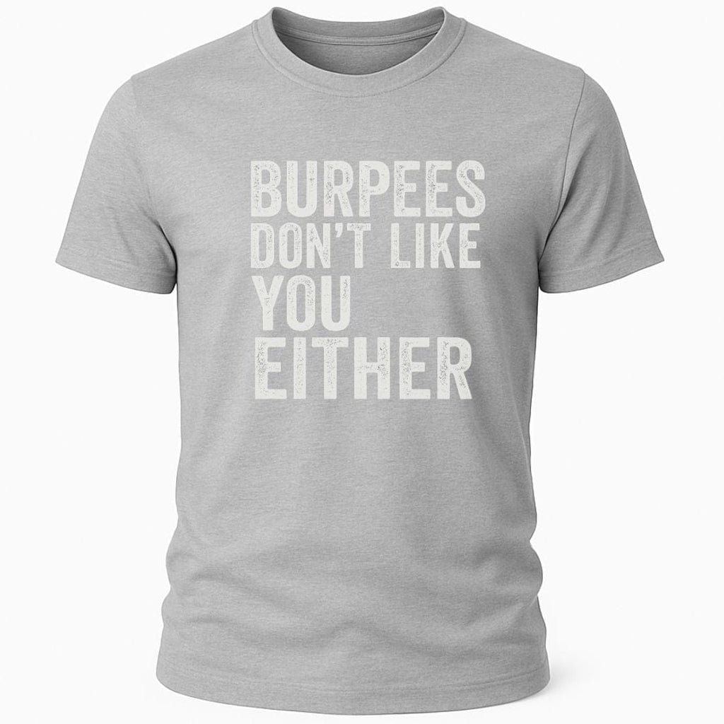 BURPEES DONT LIKE YOU EITHER T-SHIRT