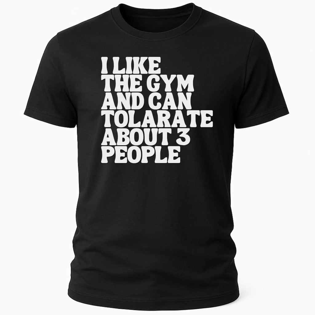 I like the gym and can tolerate about 3 people T-shirt